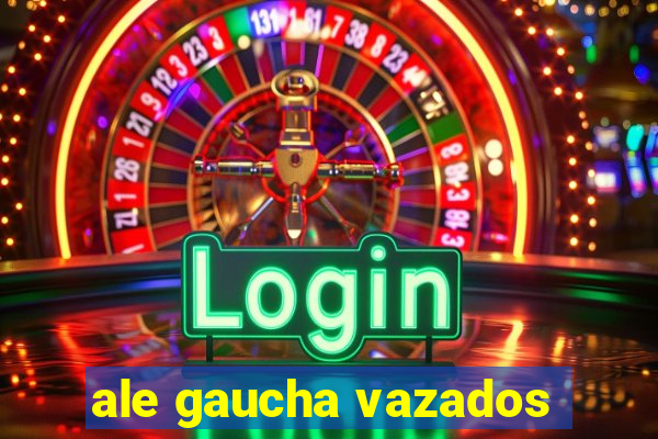 ale gaucha vazados